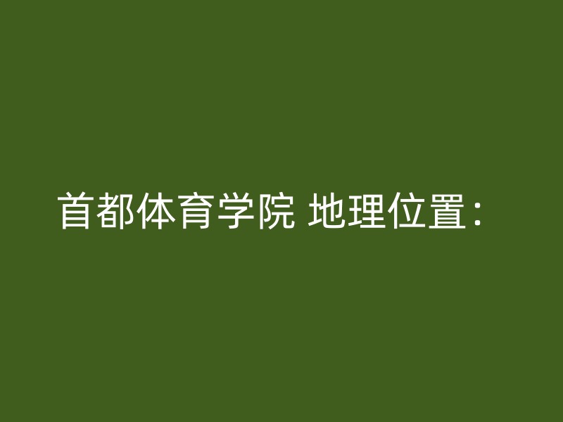 首都体育学院 地理位置：