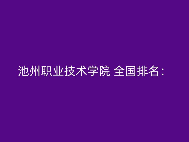 池州职业技术学院 全国排名：