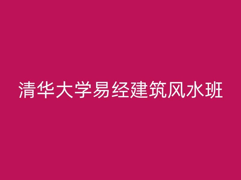 清华大学易经建筑风水班