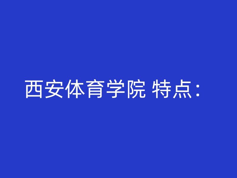 西安体育学院 特点：