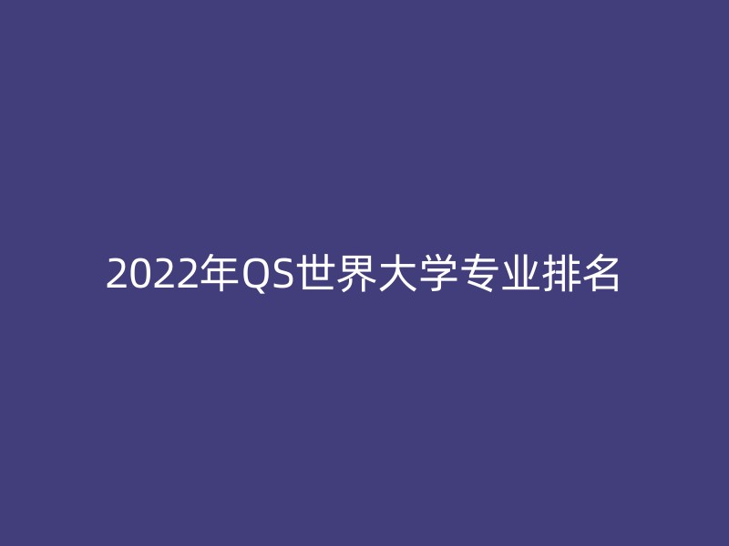 2022年QS世界大学专业排名