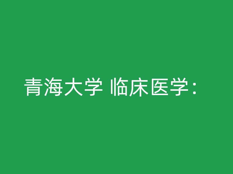 青海大学 临床医学：