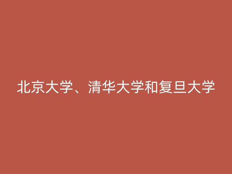 北京大学、清华大学和复旦大学