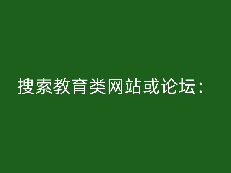 搜索教育类网站或论坛：