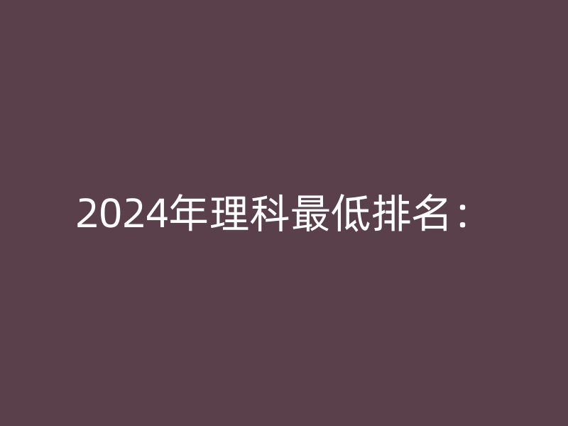 2024年理科最低排名：