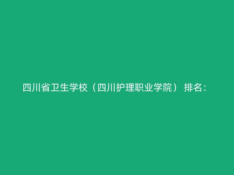 四川省卫生学校（四川护理职业学院） 排名：