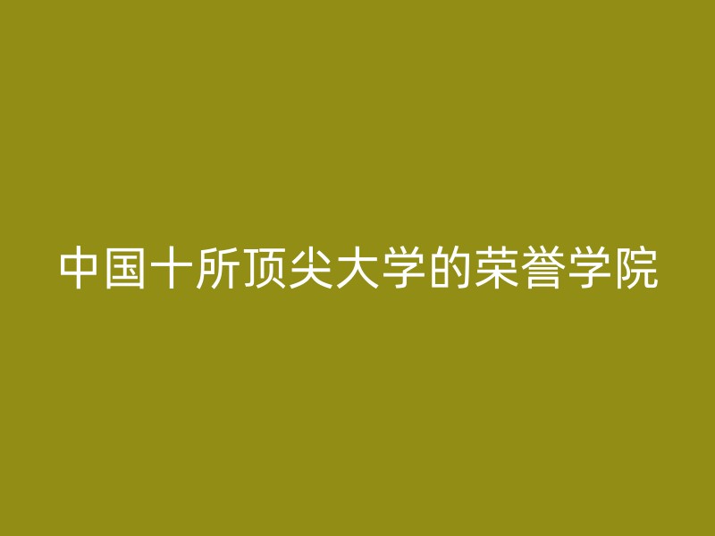 中国十所顶尖大学的荣誉学院