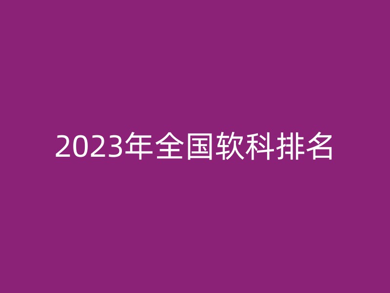 2023年全国软科排名