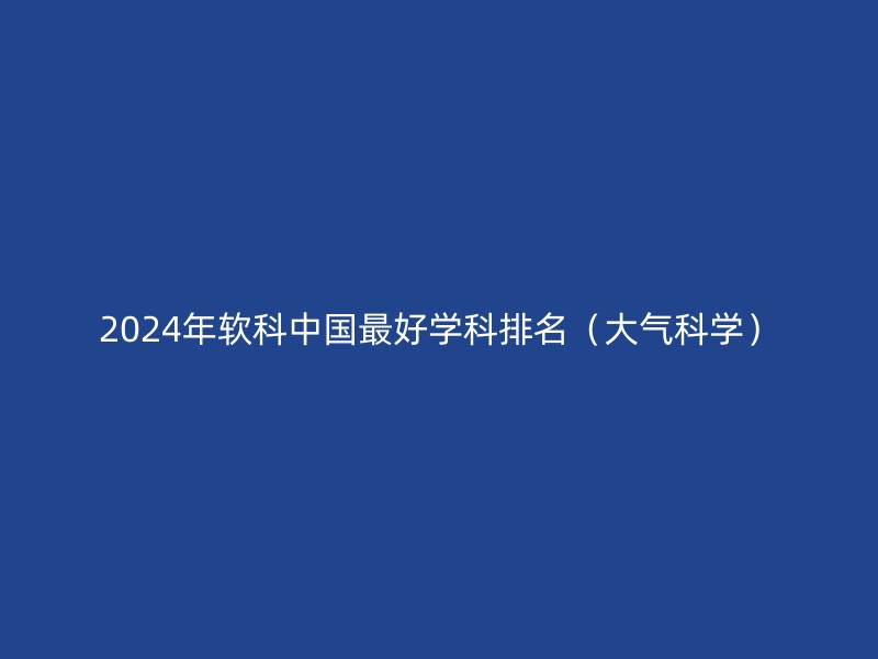 2024年软科中国最好学科排名（大气科学）