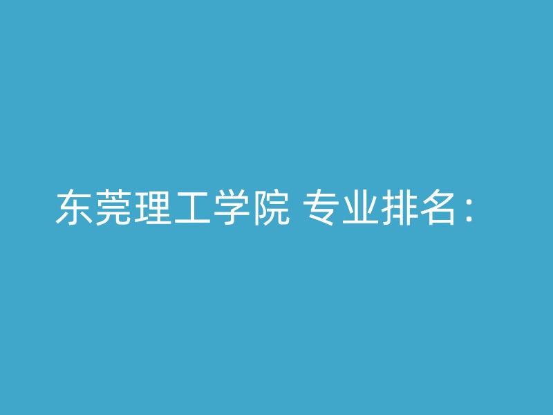 东莞理工学院 专业排名：