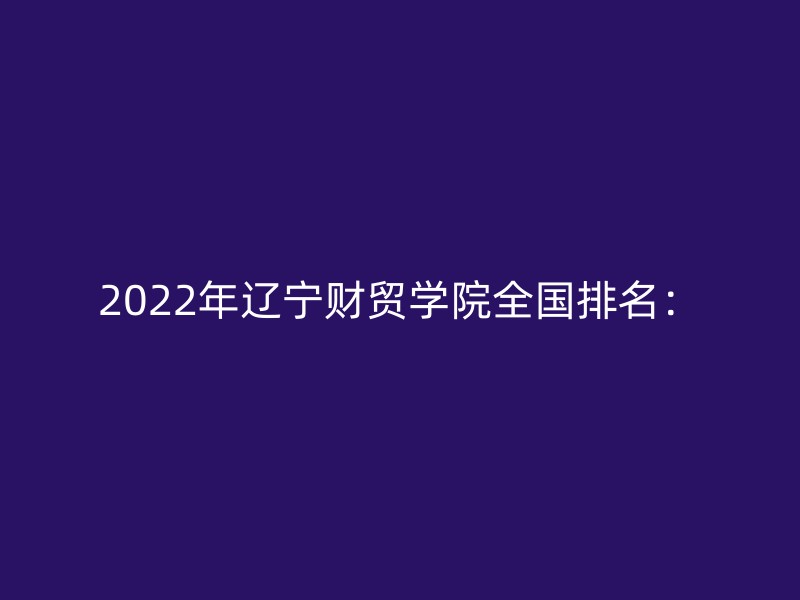 2022年辽宁财贸学院全国排名：