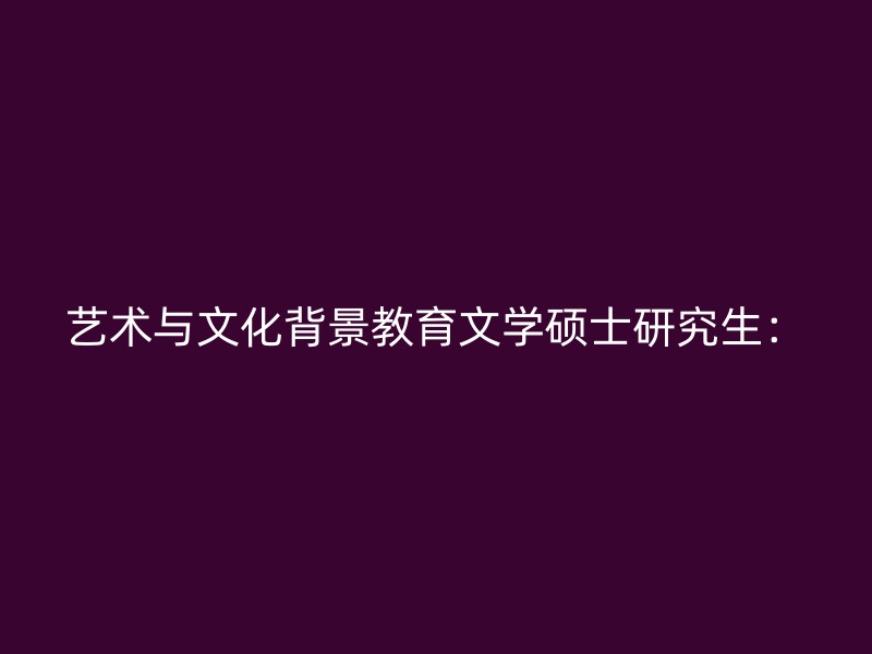 艺术与文化背景教育文学硕士研究生：