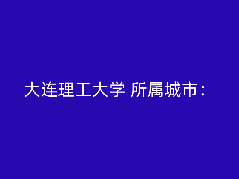 大连理工大学 所属城市：