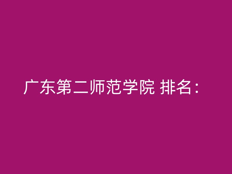 广东第二师范学院 排名：