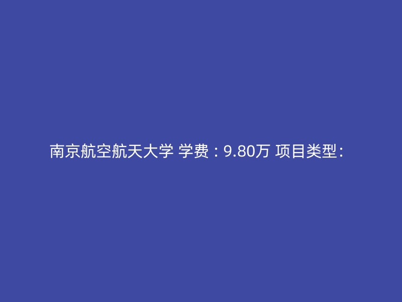 南京航空航天大学 学费 : 9.80万 项目类型：