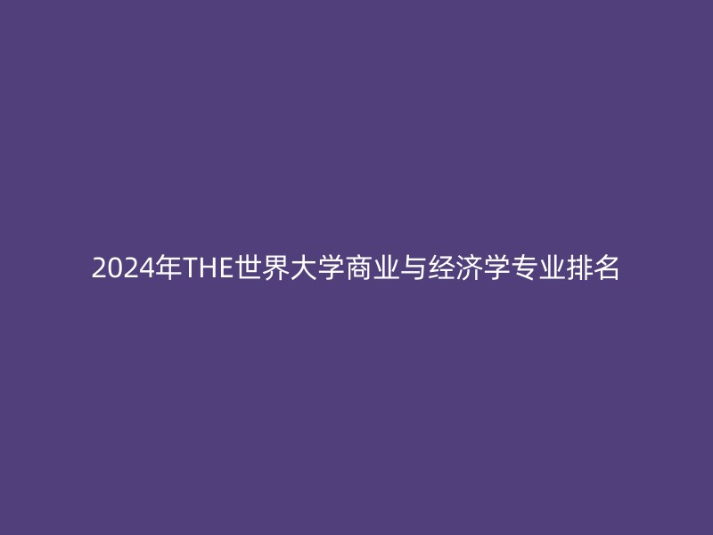 2024年THE世界大学商业与经济学专业排名