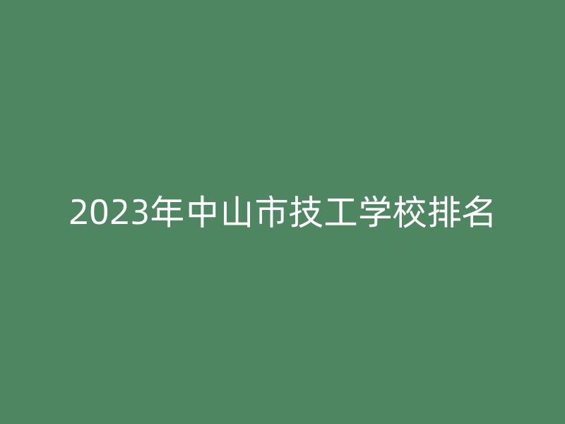 2023年中山市技工学校排名