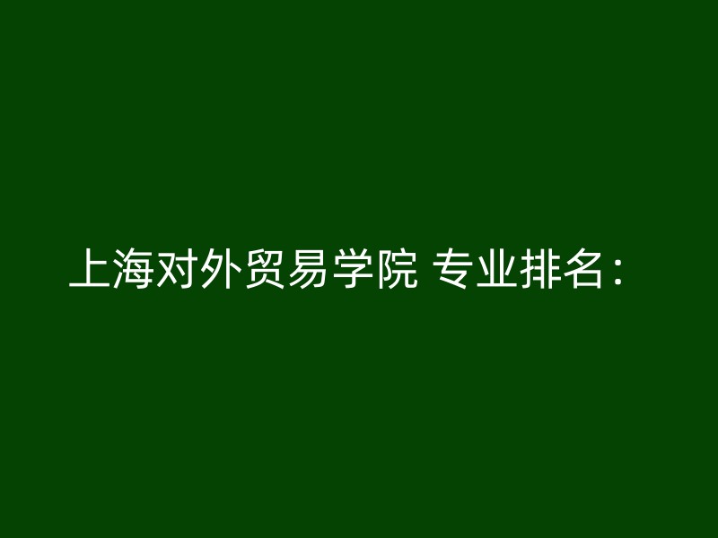 上海对外贸易学院 专业排名：