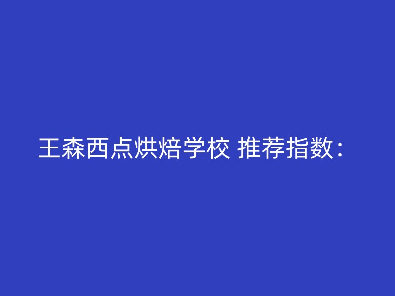 王森西点烘焙学校 推荐指数：