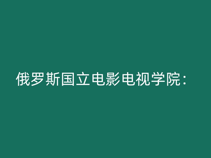 俄罗斯国立电影电视学院：