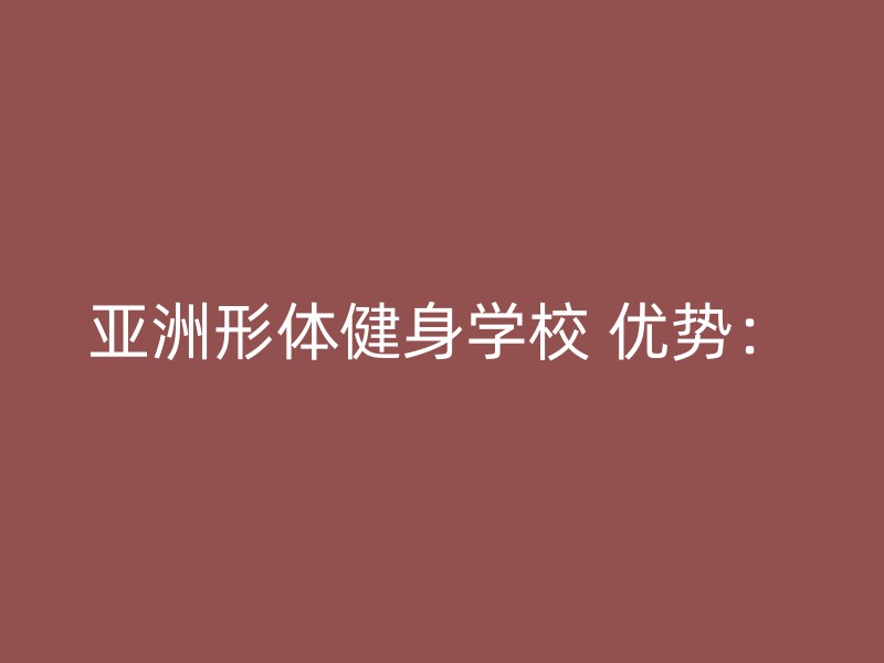 亚洲形体健身学校 优势：