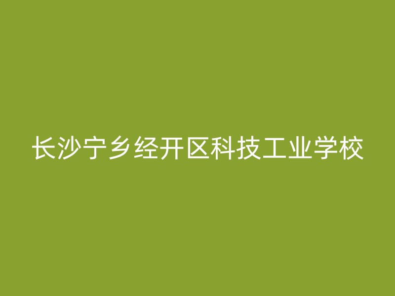 长沙宁乡经开区科技工业学校