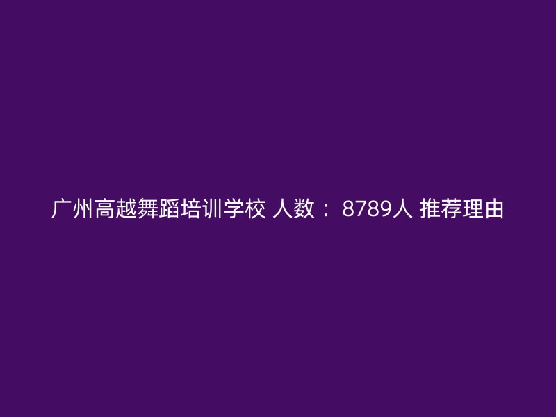 广州高越舞蹈培训学校 人数 ：8789人 推荐理由