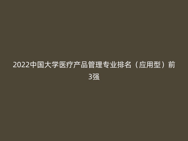 2022中国大学医疗产品管理专业排名（应用型）前3强