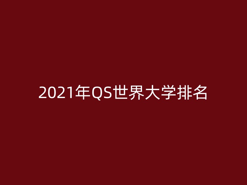 2021年QS世界大学排名