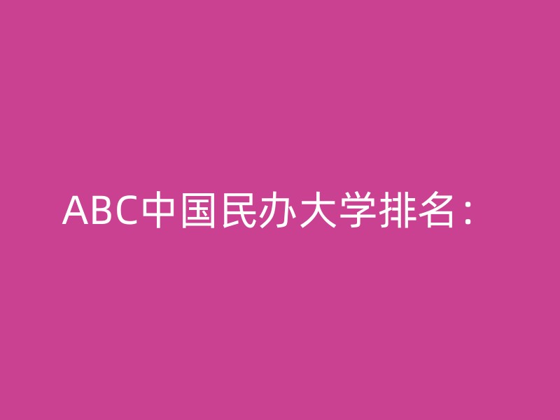 ABC中国民办大学排名：