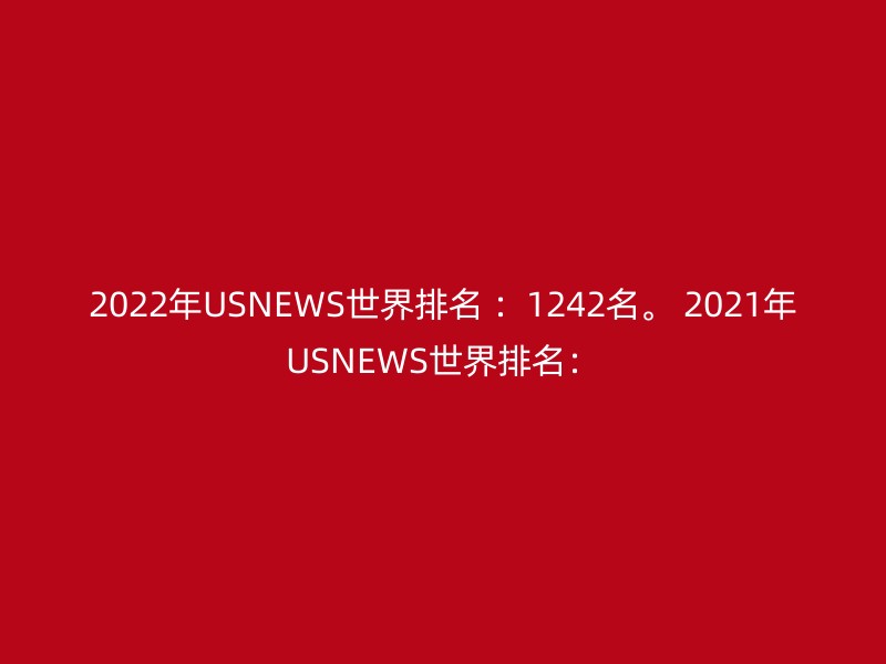 2022年USNEWS世界排名 ：1242名。 2021年USNEWS世界排名：