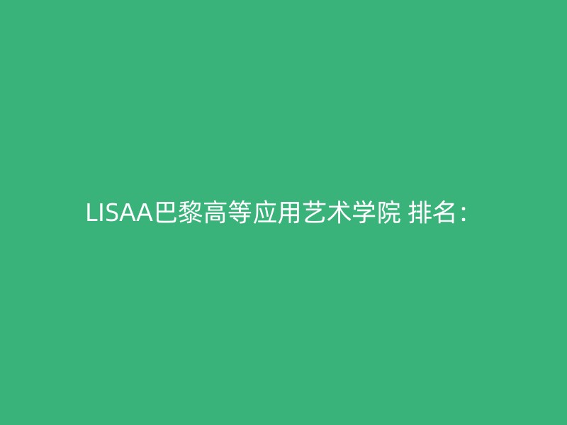 LISAA巴黎高等应用艺术学院 排名：