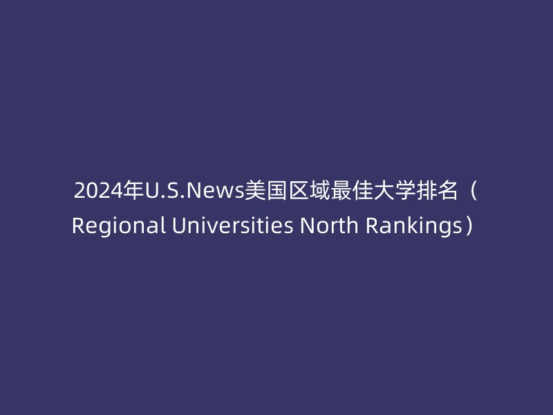 2024年U.S.News美国区域最佳大学排名（Regional Universities North Rankings）