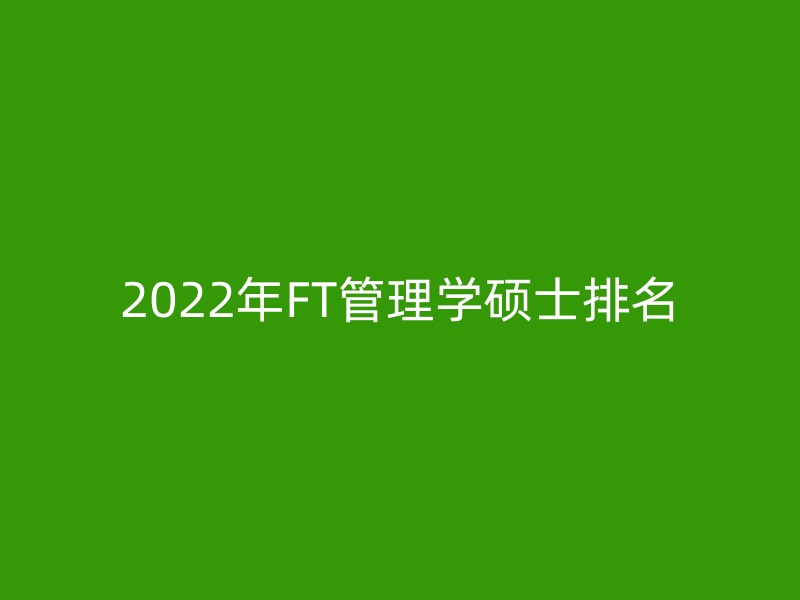 2022年FT管理学硕士排名