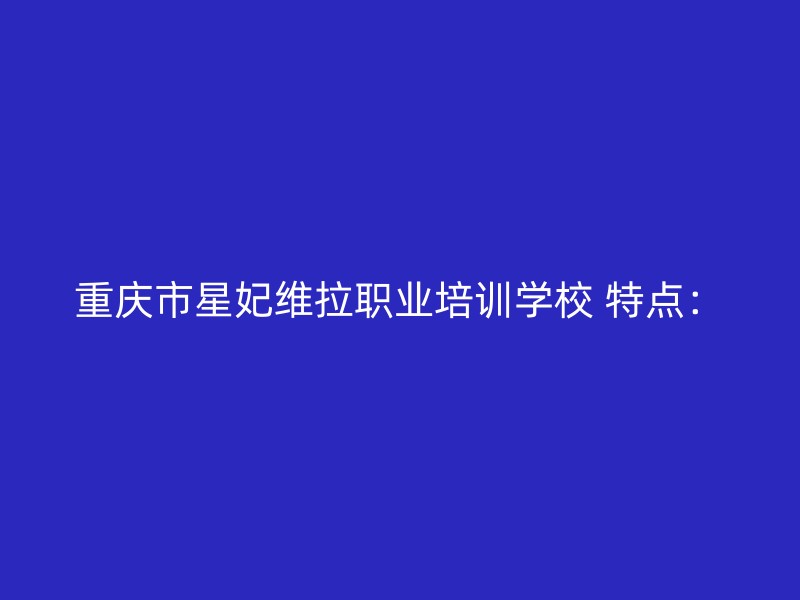 重庆市星妃维拉职业培训学校 特点：