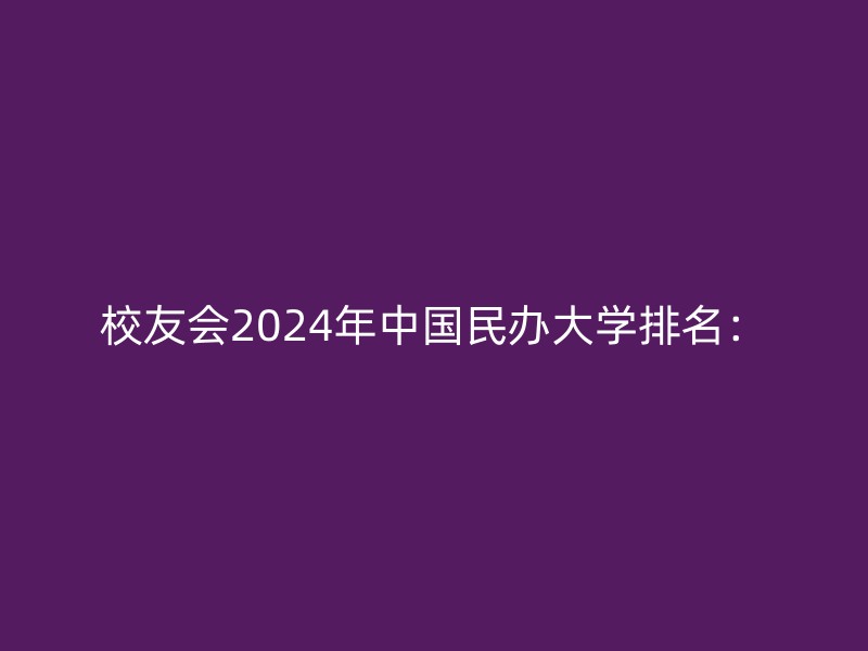 校友会2024年中国民办大学排名：