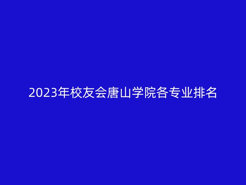 2023年校友会唐山学院各专业排名