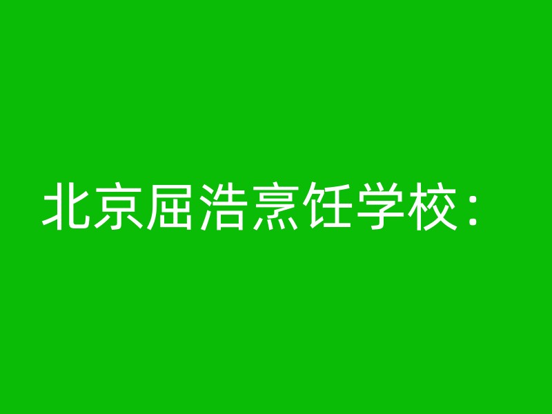 北京屈浩烹饪学校：