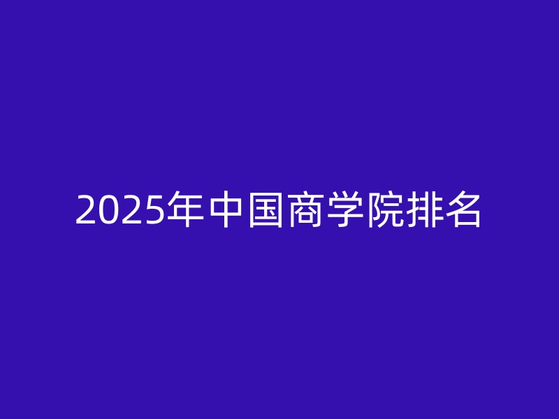 2025年中国商学院排名