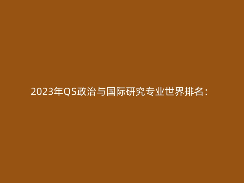 2023年QS政治与国际研究专业世界排名：