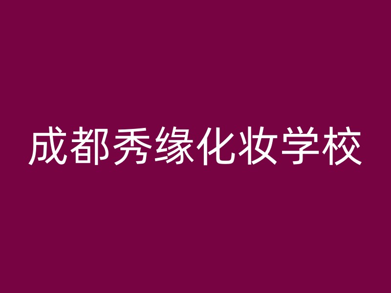 成都秀缘化妆学校