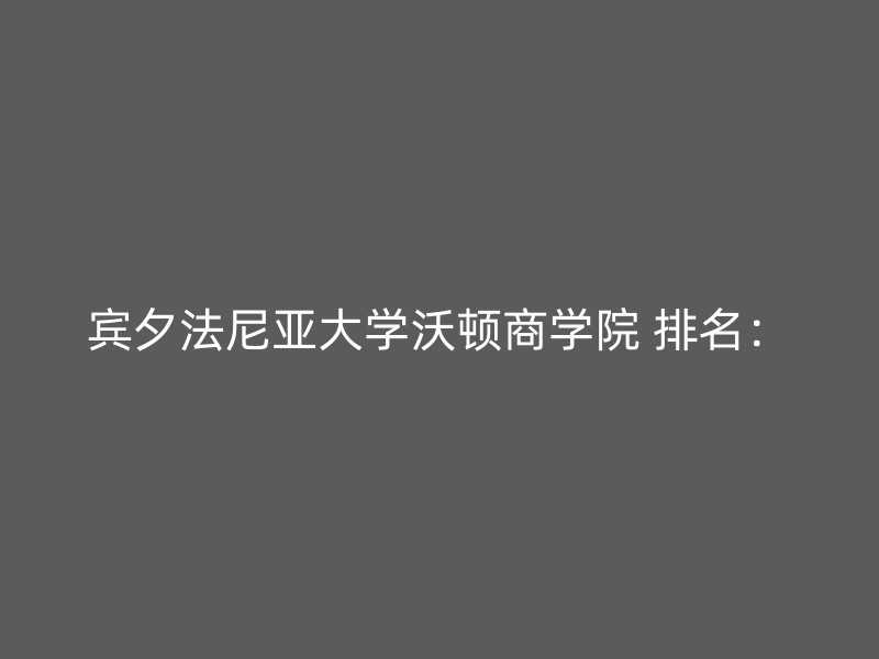 宾夕法尼亚大学沃顿商学院 排名：