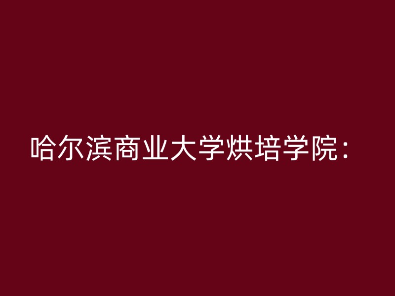 哈尔滨商业大学烘培学院：