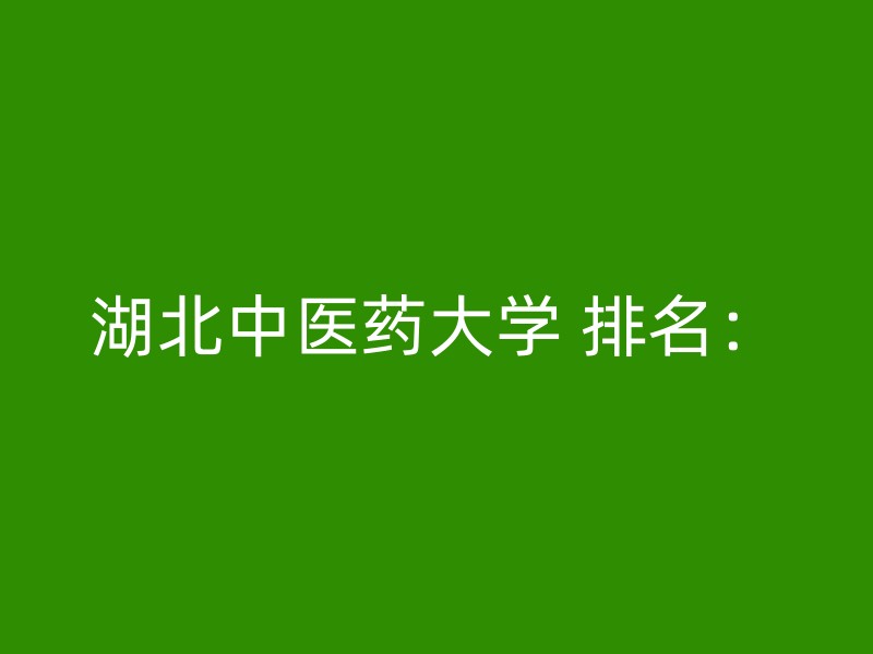 湖北中医药大学 排名：