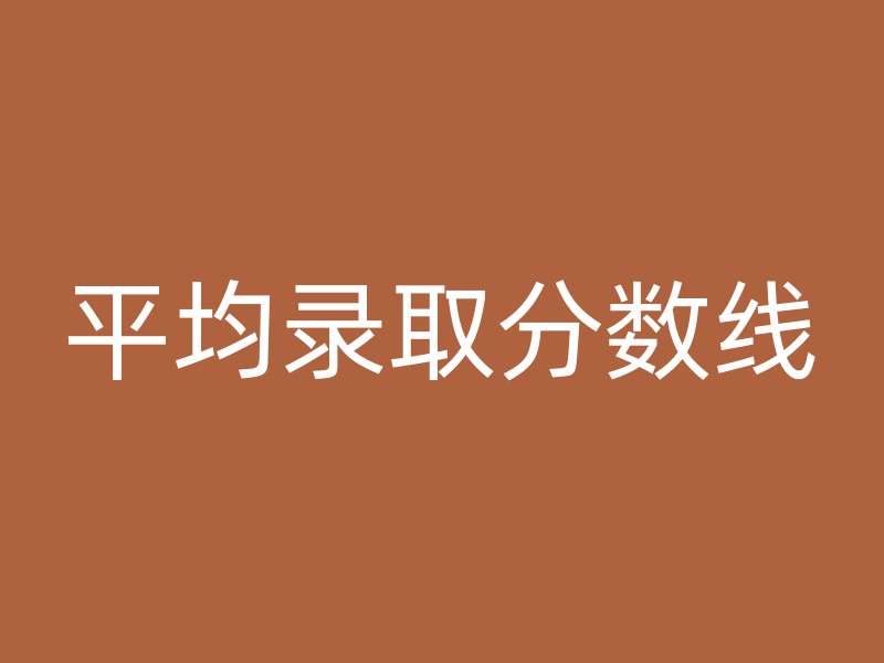 平均录取分数线