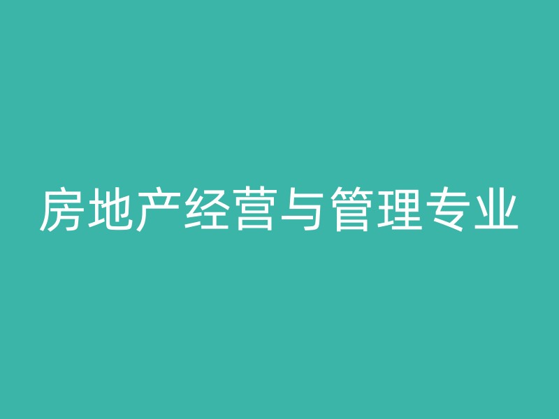 房地产经营与管理专业