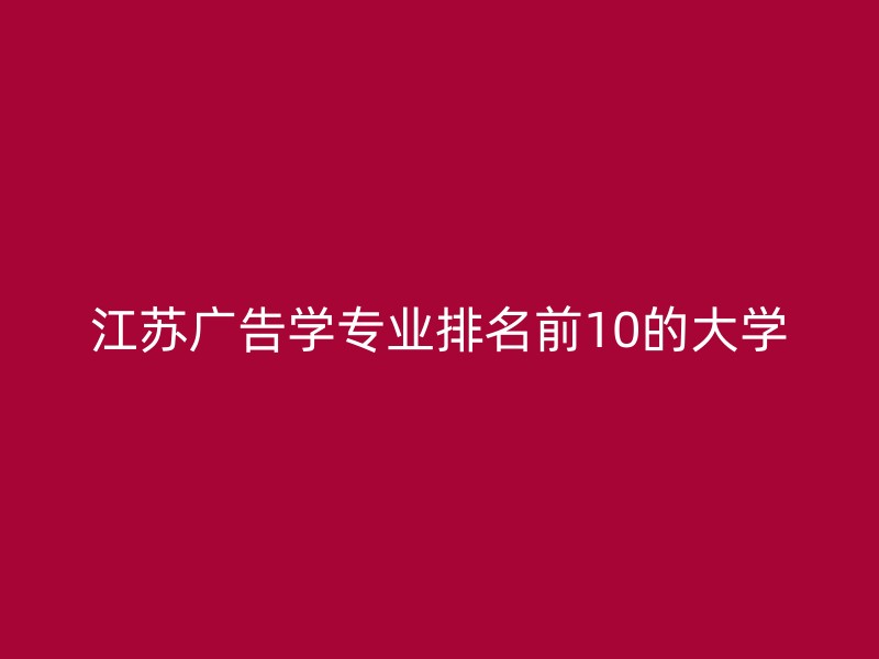 江苏广告学专业排名前10的大学