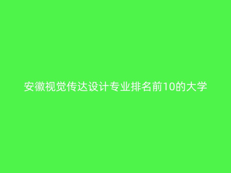 安徽视觉传达设计专业排名前10的大学