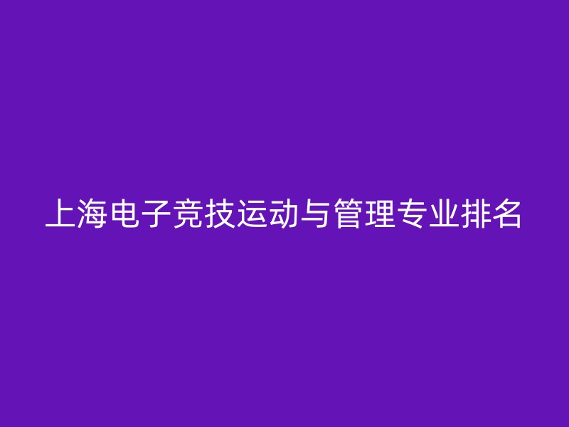 上海电子竞技运动与管理专业排名