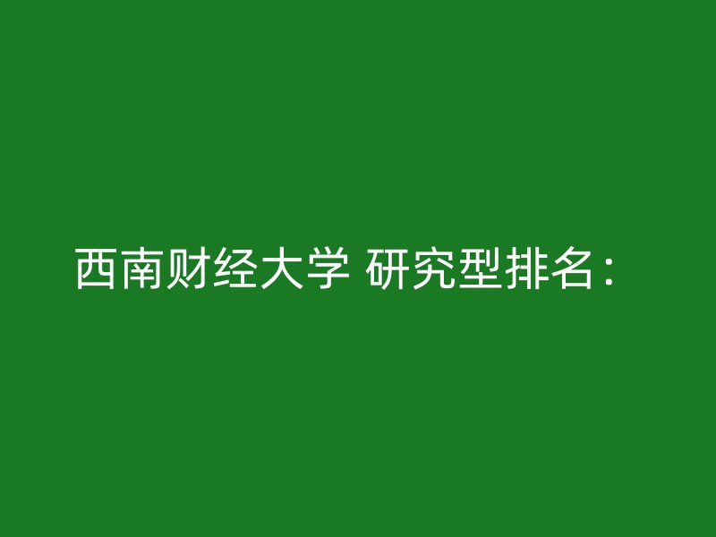 西南财经大学 研究型排名：